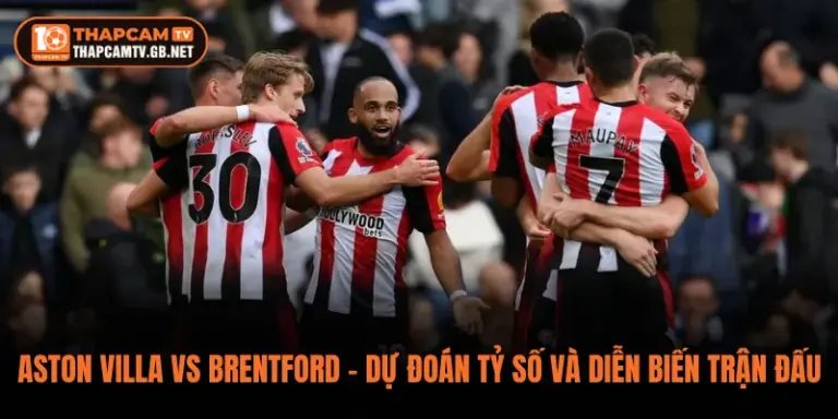 Aston Villa vs Brentford – Dự Đoán Tỷ Số Và Diễn Biến Trận Đấu