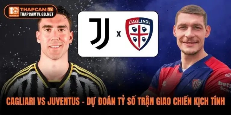 Cagliari vs Juventus - Dự Đoán Tỷ Số Trận Giao Chiến Kịch Tính